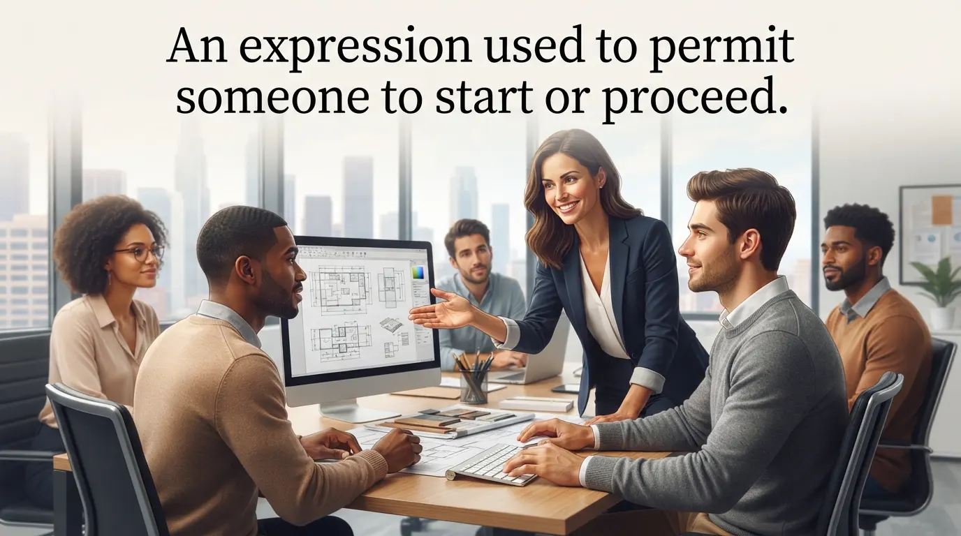An expression used to permit someone to start or proceed.