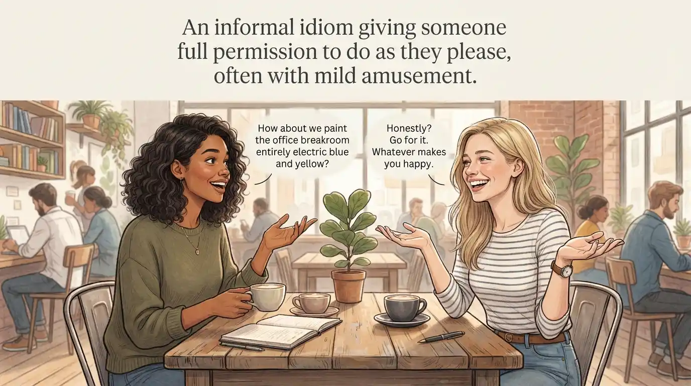 An informal idiom giving someone full permission to do as they please, often with mild amusement.
